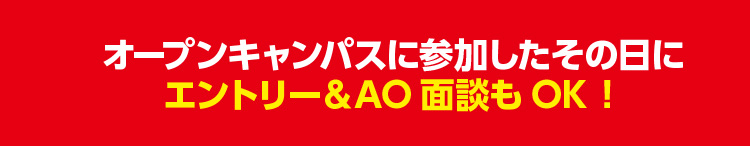 オープンキャンパスに参加その日にエントリー＆AO面談OK！
